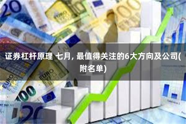 证券杠杆原理 七月, 最值得关注的6大方向及公司(附名单)