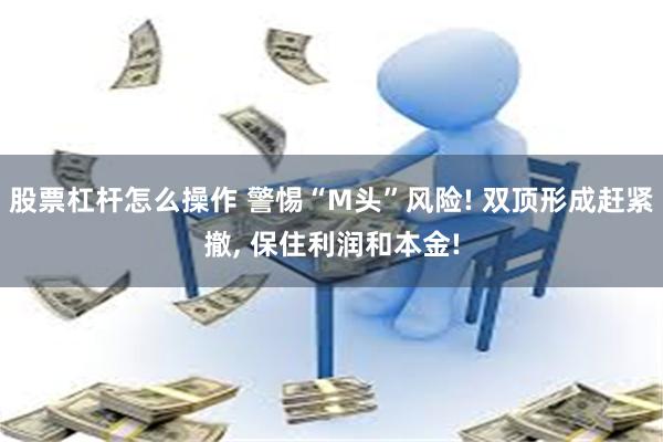 股票杠杆怎么操作 警惕“M头”风险! 双顶形成赶紧撤, 保住利润和本金!