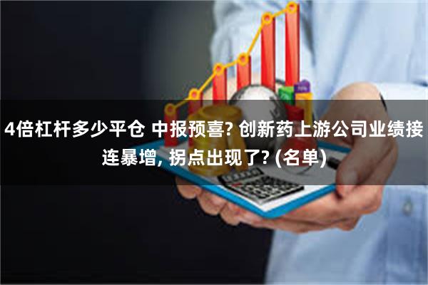 4倍杠杆多少平仓 中报预喜? 创新药上游公司业绩接连暴增, 拐点出现了? (名单)