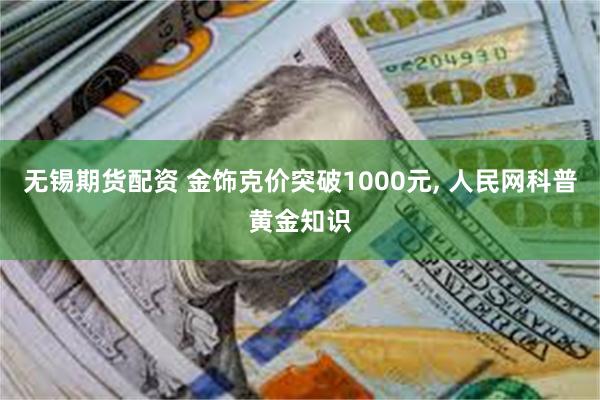 无锡期货配资 金饰克价突破1000元, 人民网科普黄金知识