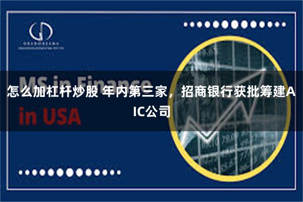怎么加杠杆炒股 年内第三家，招商银行获批筹建AIC公司