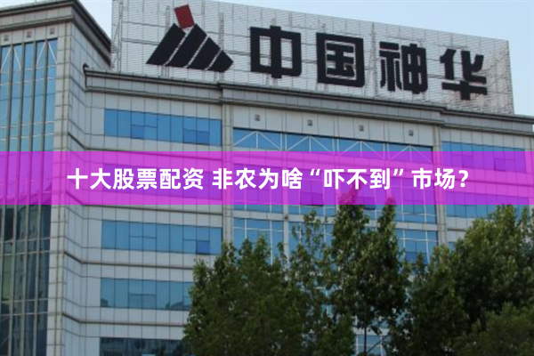 十大股票配资 非农为啥“吓不到”市场？