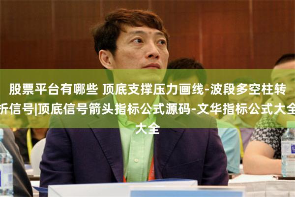 股票平台有哪些 顶底支撑压力画线-波段多空柱转折信号|顶底信号箭头指标公式源码-文华指标公式大全