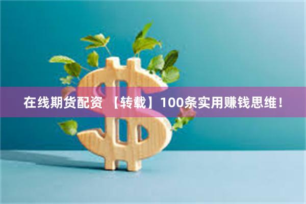 在线期货配资 【转载】100条实用赚钱思维！