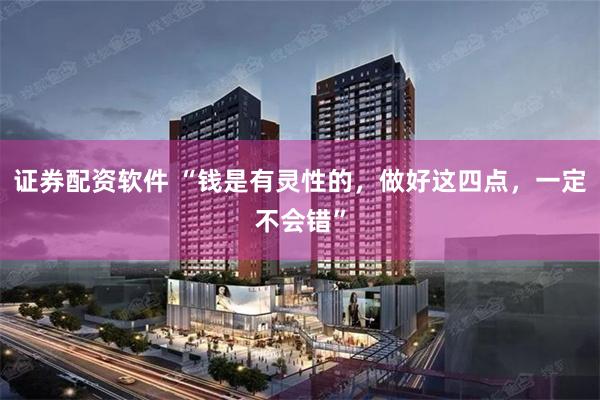 证券配资软件 “钱是有灵性的，做好这四点，一定不会错”