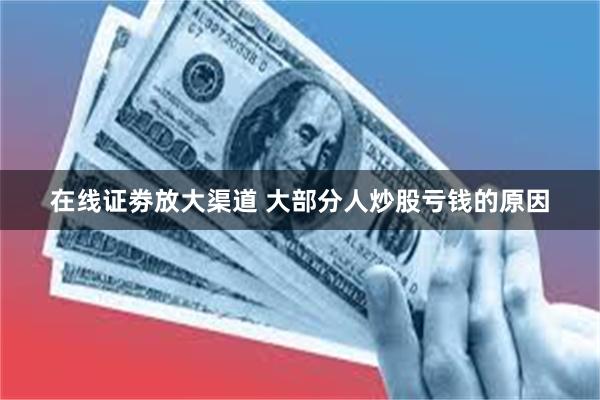 在线证劵放大渠道 大部分人炒股亏钱的原因