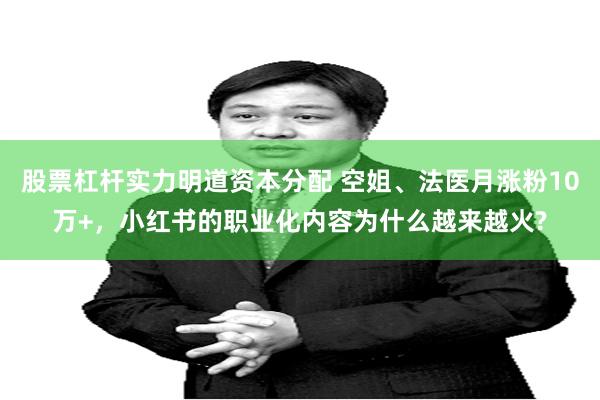 股票杠杆实力明道资本分配 空姐、法医月涨粉10万+，小红书的职业化内容为什么越来越火?