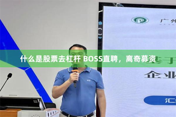 什么是股票去杠杆 BOSS直聘，离奇募资