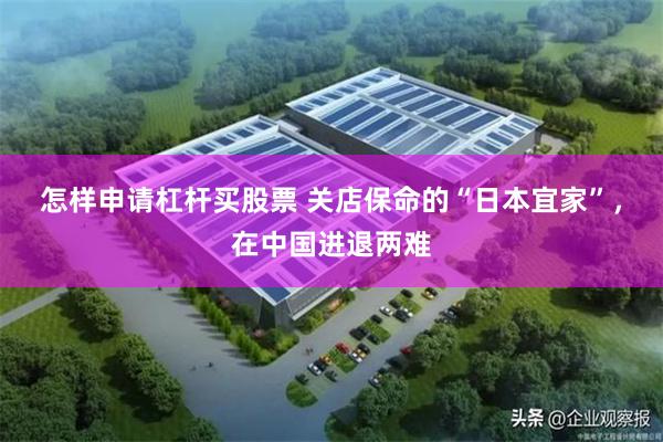 怎样申请杠杆买股票 关店保命的“日本宜家”，在中国进退两难