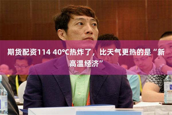 期货配资114 40℃热炸了，比天气更热的是“新高温经济”