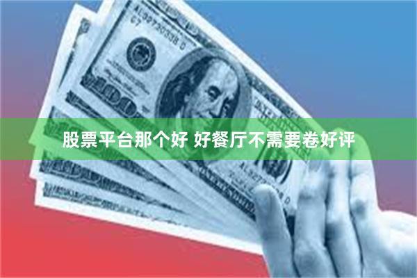 股票平台那个好 好餐厅不需要卷好评