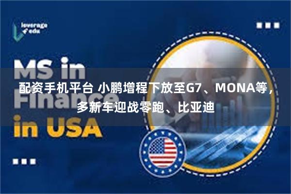 配资手机平台 小鹏增程下放至G7、MONA等，多新车迎战零跑、比亚迪