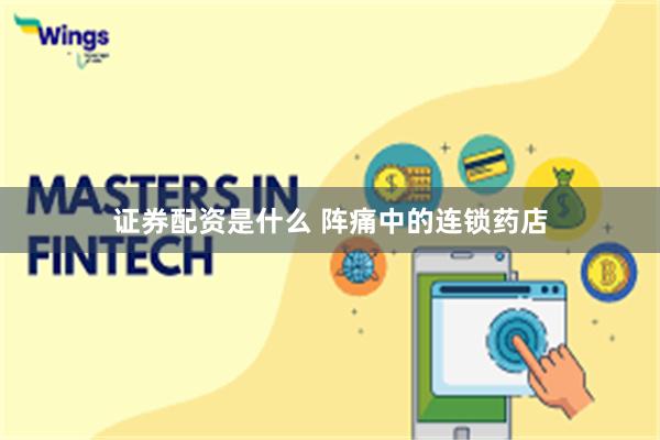 证券配资是什么 阵痛中的连锁药店