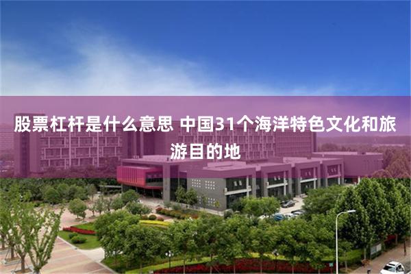 股票杠杆是什么意思 中国31个海洋特色文化和旅游目的地