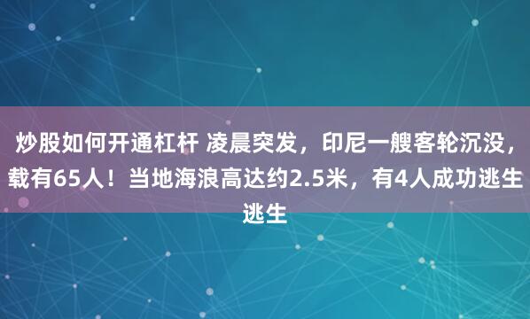 炒股如何开通杠杆 凌晨突发，印尼一艘客轮沉没，载有65人！当地海浪高达约2.5米，有4人成功逃生