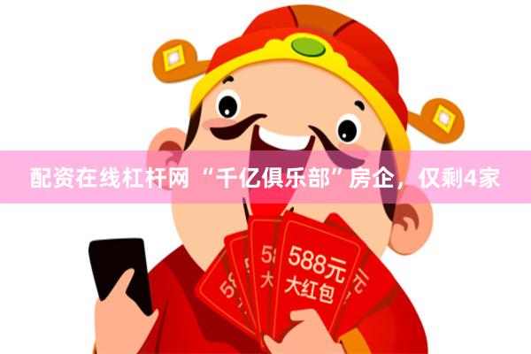配资在线杠杆网 “千亿俱乐部”房企，仅剩4家
