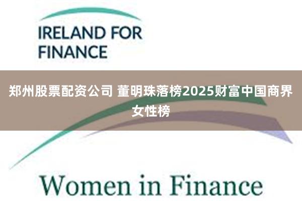 郑州股票配资公司 董明珠落榜2025财富中国商界女性榜