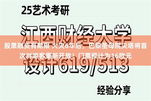 股票融资有期限 火灾6年后，巴黎圣母院尖塔将首次对游客重新开放！门票预计为16欧元