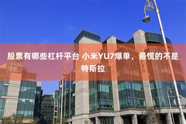 股票有哪些杠杆平台 小米YU7爆单，最慌的不是特斯拉