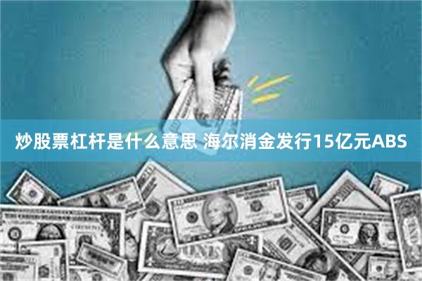 炒股票杠杆是什么意思 海尔消金发行15亿元ABS