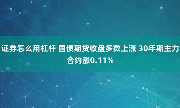 证券怎么用杠杆 国债期货收盘多数上涨 30年期主力合约涨0.11%