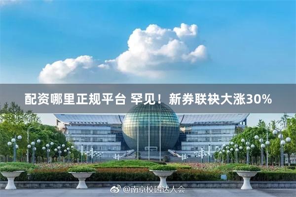 配资哪里正规平台 罕见！新券联袂大涨30%