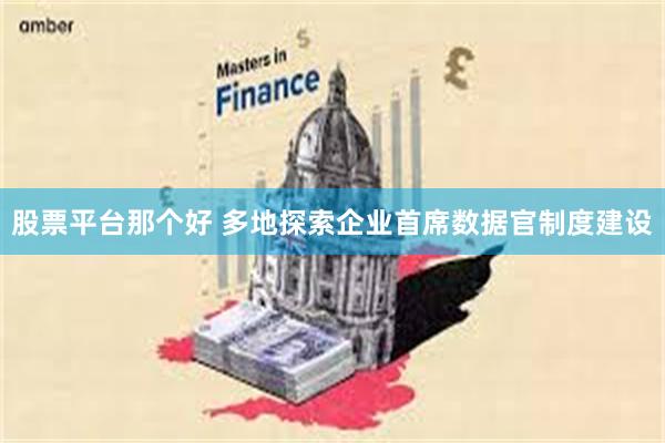 股票平台那个好 多地探索企业首席数据官制度建设