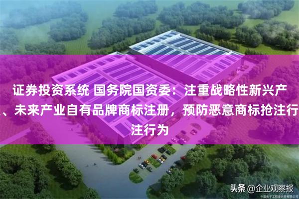 证券投资系统 国务院国资委：注重战略性新兴产业、未来产业自有品牌商标注册，预防恶意商标抢注行为