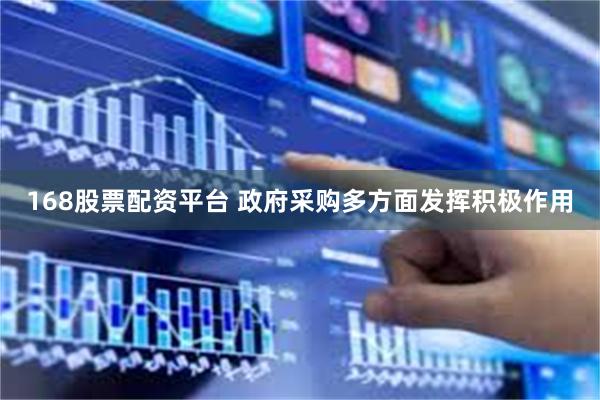 168股票配资平台 政府采购多方面发挥积极作用