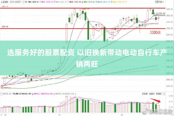 选服务好的股票配资 以旧换新带动电动自行车产销两旺