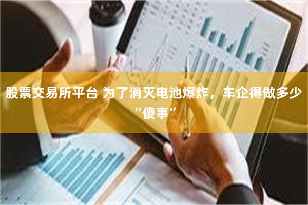 股票交易所平台 为了消灭电池爆炸，车企得做多少“傻事”