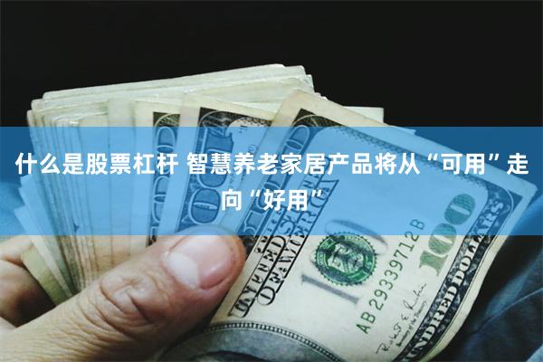 什么是股票杠杆 智慧养老家居产品将从“可用”走向“好用”