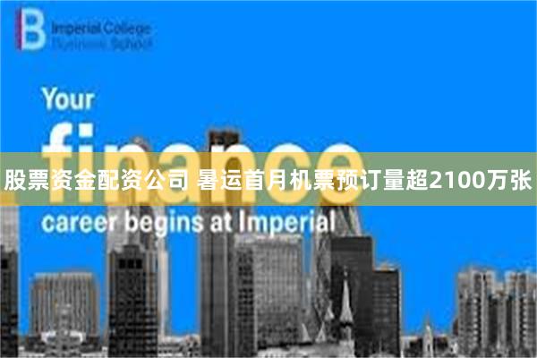 股票资金配资公司 暑运首月机票预订量超2100万张