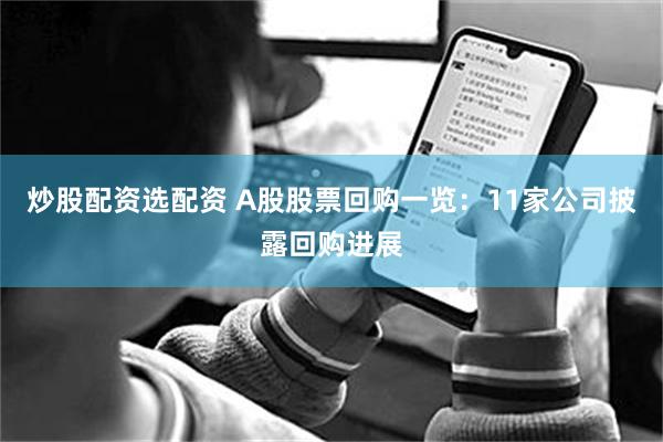 炒股配资选配资 A股股票回购一览：11家公司披露回购进展