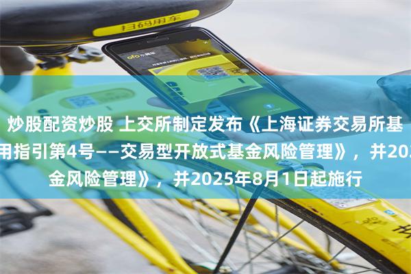 炒股配资炒股 上交所制定发布《上海证券交易所基金自律监管规则适用指引第4号——交易型开放式基金风险管理》，并2025年8月1日起施行