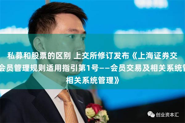 私募和股票的区别 上交所修订发布《上海证券交易所会员管理规则适用指引第1号——会员交易及相关系统管理》