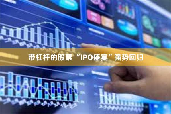 带杠杆的股票 “IPO盛宴”强势回归