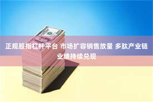 正规股指杠杆平台 市场扩容销售放量 多肽产业链业绩持续兑现