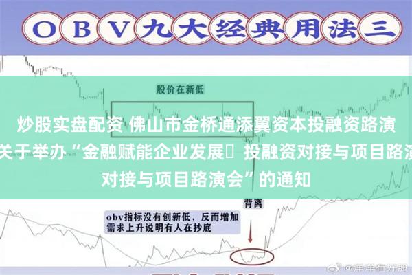 炒股实盘配资 佛山市金桥通添翼资本投融资路演系列活动之关于举办“金融赋能企业发展・投融资对接与项目路演会”的通知