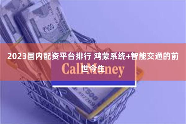 2023国内配资平台排行 鸿蒙系统+智能交通的前世今生