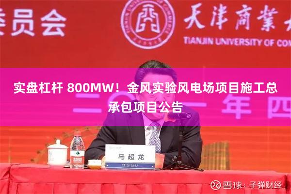 实盘杠杆 800MW！金风实验风电场项目施工总承包项目公告