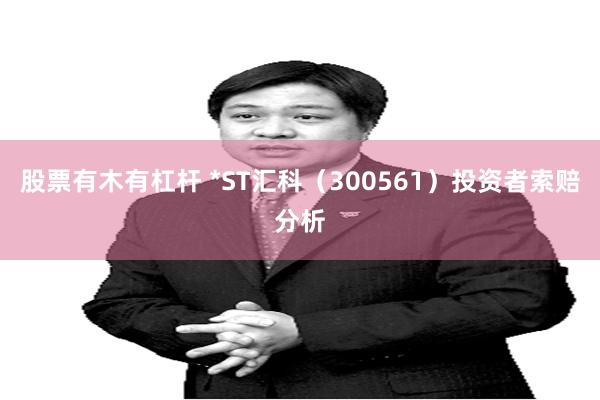 股票有木有杠杆 *ST汇科（300561）投资者索赔分析