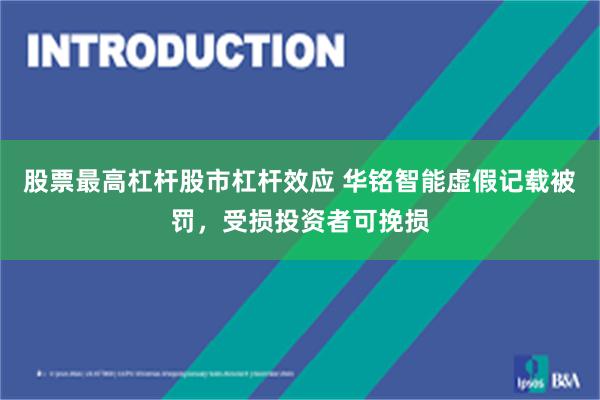股票最高杠杆股市杠杆效应 华铭智能虚假记载被罚，受损投资者可挽损