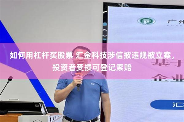 如何用杠杆买股票 汇金科技涉信披违规被立案，投资者受损可登记索赔
