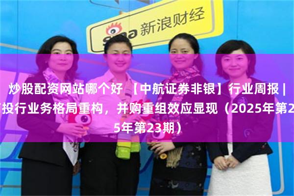 炒股配资网站哪个好 【中航证券非银】行业周报 | 券商投行业务格局重构，并购重组效应显现（2025年第23期）