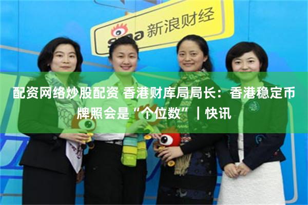 配资网络炒股配资 香港财库局局长：香港稳定币牌照会是“个位数”｜快讯