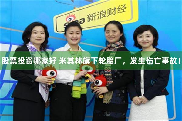 股票投资哪家好 米其林旗下轮胎厂，发生伤亡事故！