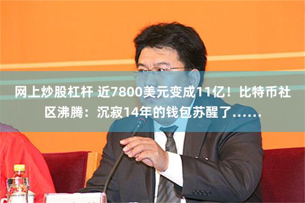 网上炒股杠杆 近7800美元变成11亿！比特币社区沸腾：沉寂14年的钱包苏醒了……