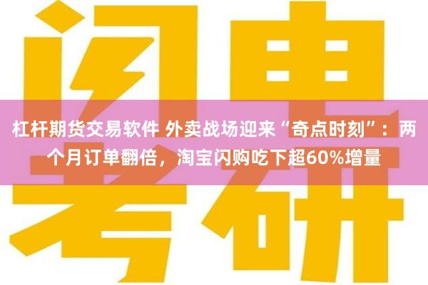 杠杆期货交易软件 外卖战场迎来“奇点时刻”：两个月订单翻倍，淘宝闪购吃下超60%增量