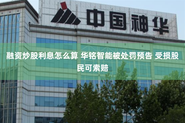 融资炒股利息怎么算 华铭智能被处罚预告 受损股民可索赔